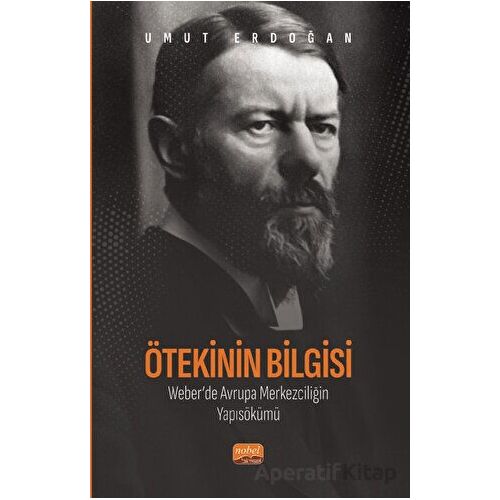 Ötekinin Bilgisi: Weber’de Avrupa Merkezciliğin Yapısökümü - Umut Erdoğan - Nobel Bilimsel Eserler