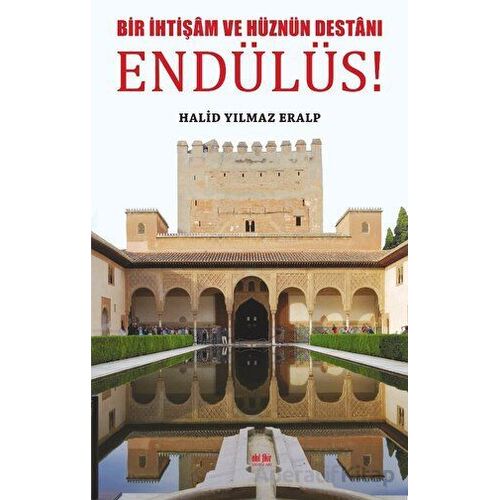 Bir İhtişam ve Hüznün Destanı Endülüs - Halid Yılmaz Eralp - Akıl Fikir Yayınları