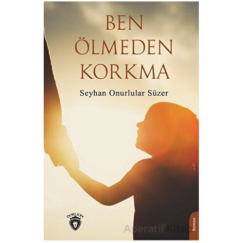 Ben Ölmeden Korkma - Seyhan Onurlular Süzer - Dorlion Yayınları