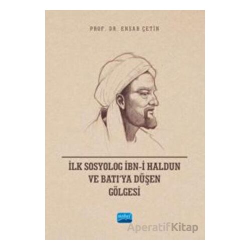 İlk Sosyolog İbn-i Haldun ve Batı’ya Düşen Gölgesi - Ensar Çetin - Nobel Akademik Yayıncılık