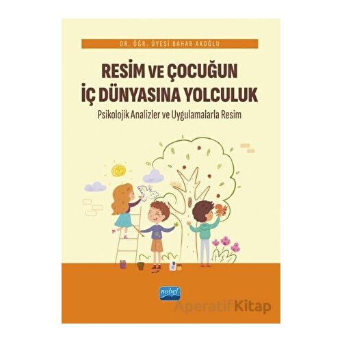 Resim ve Çocuğun İç Dünyasına Yolculuk - Bahar Akoğlu - Nobel Akademik Yayıncılık