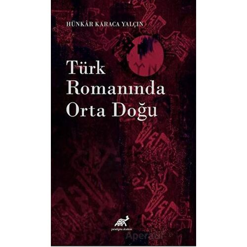 Türk Romanında Orta Doğu - Hünkar Karaca Yalçın - Paradigma Akademi Yayınları