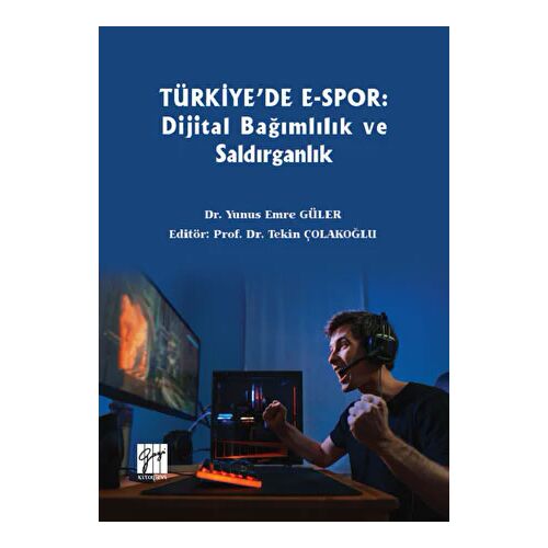Türkiyede E-Spor: Dijital Bağımlılık ve Saldırganlık - Yunus Emre Güler - Gazi Kitabevi