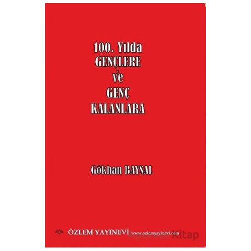 100. Yılda Gençlere ve Genç Kalanlara - Gökhan Baysal - Özlem Yayınevi