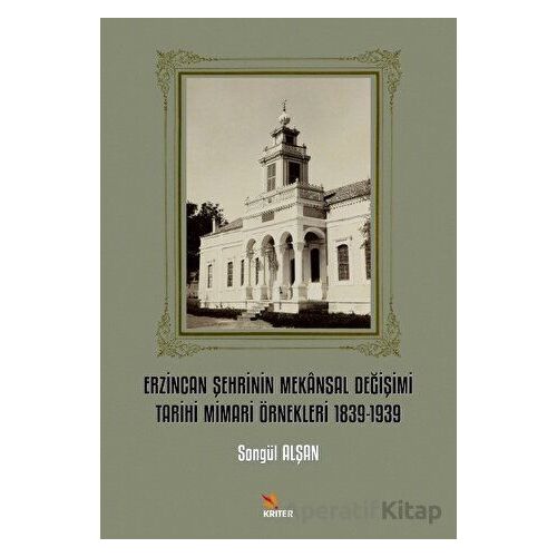 Erzincan Şehrinin Mekansal Değişimi Tarihi Mimari Örnekleri 1839-1939