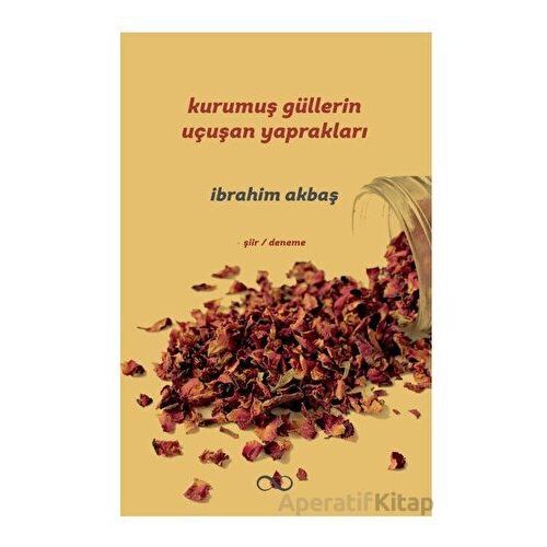 Kurumuş Güllerin Uçuşan Yaprakları - İbrahim Akbaş - Bengisu Yayınları