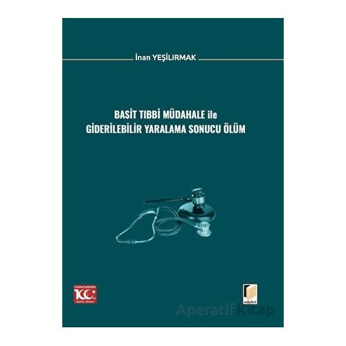 Basit Tıbbi Müdahale ile Giderilebilir Yaralama Sonucu Ölüm - İnan Yeşilırmak - Adalet Yayınevi