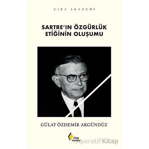 Sartre’ın Özgürlük Etiğinin Oluşumu - Gülay Özdemir Akgündüz - Çıra Yayınları
