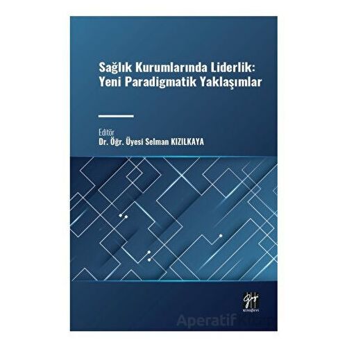 Sağlık Kurumlarında Liderlik: Yeni Paradigmatik Yaklaşımlar - Selman Kızılkaya - Gazi Kitabevi