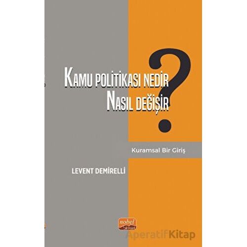 Kamu Politikası Nedir, Nasıl Değişir? Kuramsal Bir Giriş - Levent Demirelli - Nobel Bilimsel Eserler