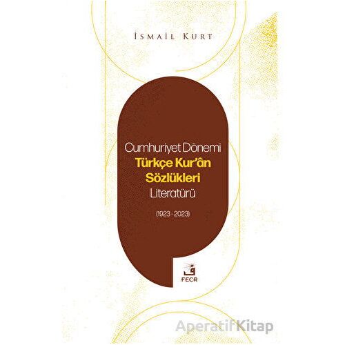 Cumhuriyet Dönemi Türkçe Kuran Sözlükleri Literatürü (1923-2023) - İsmail Kurt - Fecr Yayınları
