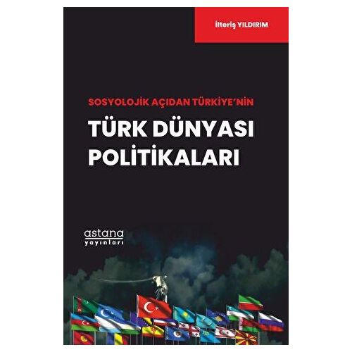 Sosyolojik Açıdan Türkiye’nin Türk Dünyası Politikaları - İlteriş Yıldırım - Astana Yayınları