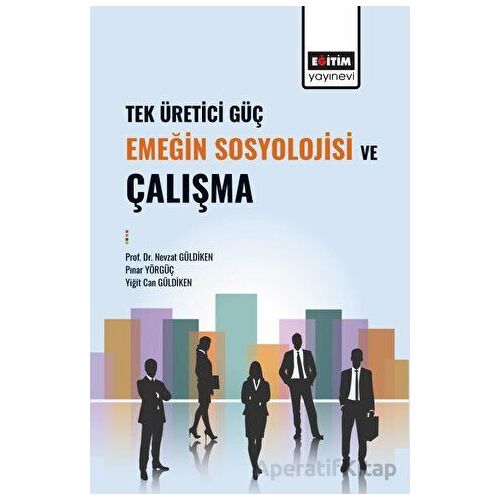 Tek Üretici Güç Emeğin Sosyolojisi ve Çalışma - Nevzat Güldiken - Eğitim Yayınevi - Bilimsel Eserler