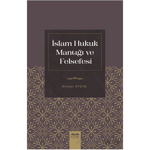 İslam Hukuk Mantığı ve Felsefesi - Ahmet Aydın - Kitabe Yayınları