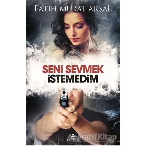 Seni Sevmek İstemedim - Fatih Murat Arsal - Ephesus Yayınları