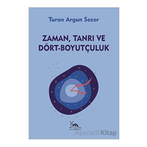 Zaman, Tanrı ve Dört - Boyutçuluk - Turan Argun Sezer - Sarmal Kitabevi