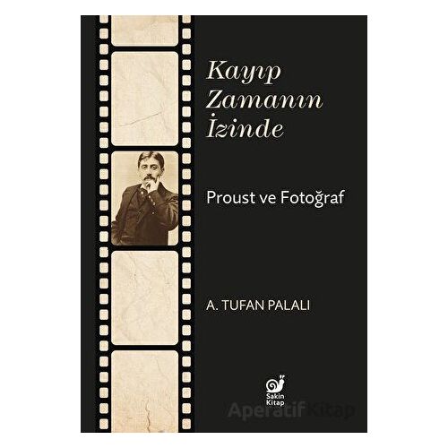 Kayıp Zamanın İzinde Proust ve Fotoğraf - A. Tufan Palalı - Sakin Kitap