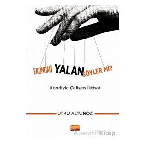 Ekonomi Yalan Söyler mi? Kendiyle Çelişen İktisat - Utku Altunöz - Nobel Bilimsel Eserler
