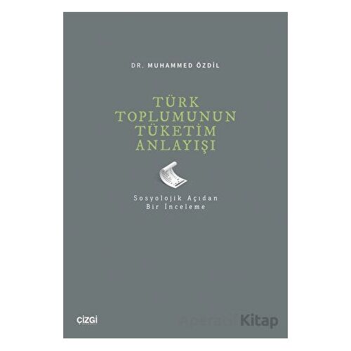 Türk Toplumunun Tüketim Anlayışı - Muhammed Özdil - Çizgi Kitabevi Yayınları