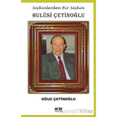 Seçkinlerden Bir Seçkin Hulusi Çetinoğlu - Oğuz Çetinoğlu - Akıl Fikir Yayınları