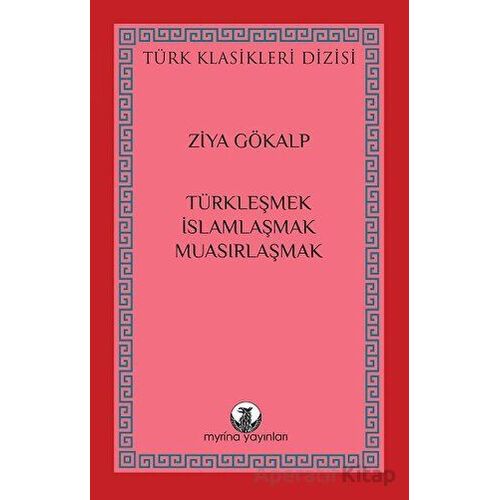 Türkleşmek, İslamlaşmak, Muasırlaşmak - Ziya Gökalp - Myrina Yayınları