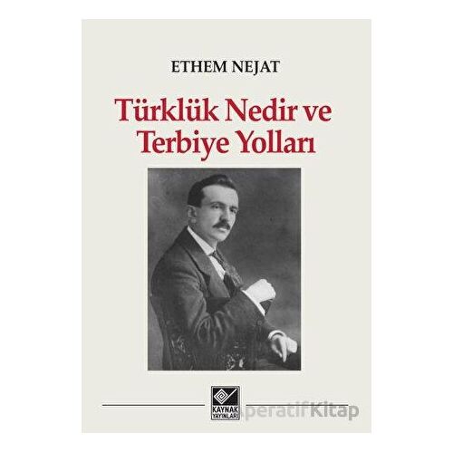 Türklük Nedir ve Terbiye Yolları - Ethem Nejat - Kaynak Yayınları
