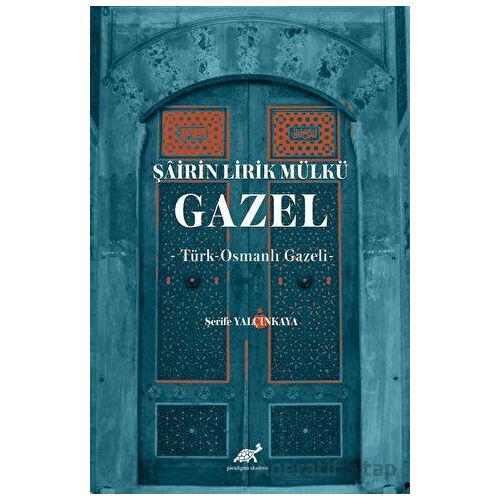 Şairin Lirik Mülkü: Gazel - Şerife Yalçınkaya - Paradigma Akademi Yayınları