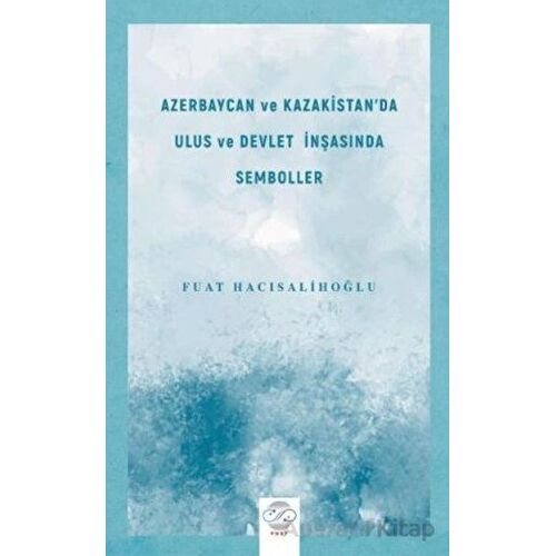 Azerbaycan ve Kazakistanda Ulus ve Devlet İnşasında Semboller - Fuat Hacısalihoğlu - Post Yayınevi