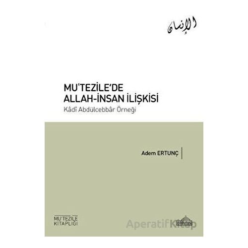 Mu’tezile’de Allah-İnsan İlişkisi - Adem Ertunç - Endülüs Yayınları