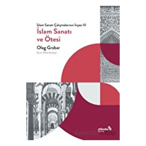 İslam Sanatı Çalışmalarının İnşası III - İslam Sanatı ve Ötesi - Oleg Grabar - Albaraka Yayınları