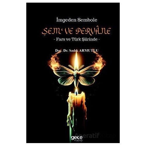 İmgeden Sembole Şem‘ ve Pervâne - Fars ve Türk Şiirinde - Sadık Armutlu - Gece Kitaplığı