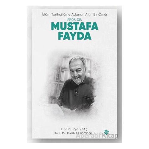 İslam Tarihçiliğine Adanan Altın Bir Ömür Prof. Dr. Mustafa Fayda