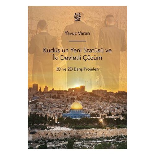 Kudüsün Yeni Statüsü ve İki Devletli Çözüm 3D ve 2D Barış Projeleri - Yavuz Varan - Luna Yayınları