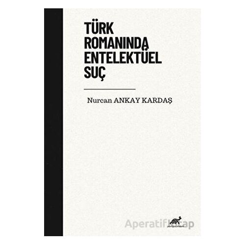 Türk Romanında Entelektüel Suç - Nurcan Ankay Kardaş - Paradigma Akademi Yayınları