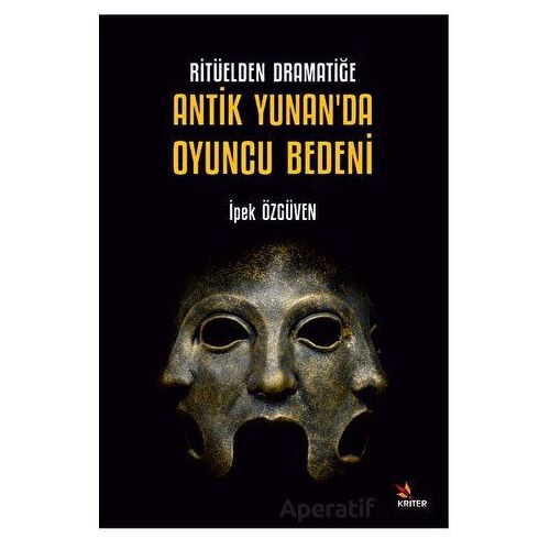 Ritüelden Dramatiğe Antik Yunan’da Oyuncu Bedeni - İpek Özgüven - Kriter Yayınları