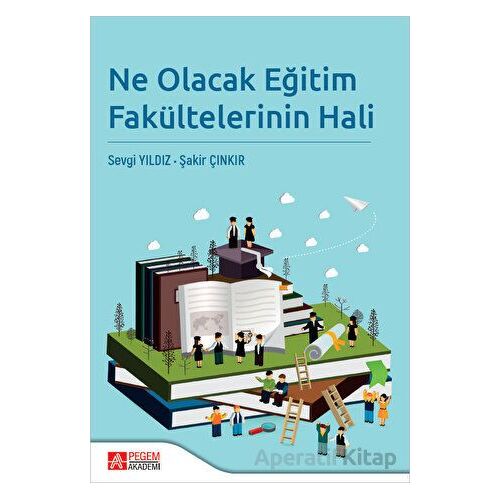 Ne Olacak Eğitim Fakültelerinin Hali - Şakir Çınkır - Pegem Akademi Yayıncılık