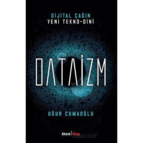 Dijital Çağın Yeni Tekno-Dini Dataizm - Uğur Cumaoğlu - Ahenk Kitap