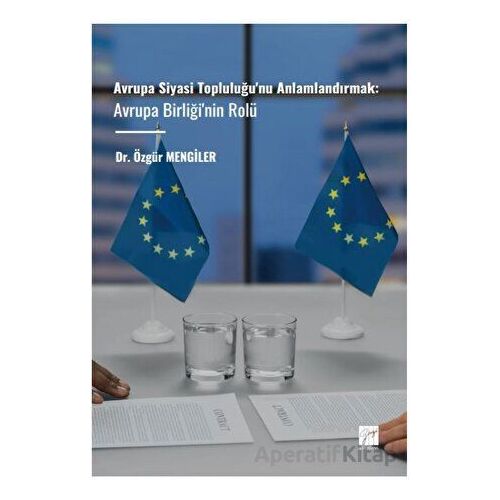 Avrupa Siyasi Topluluğunu Anlamlandırmak: Avrupa Birliğinin Rolü - Özgür Mengiler - Gazi Kitabevi