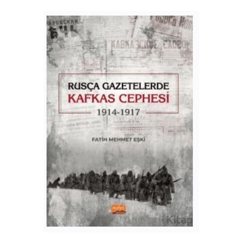 Rusça Gazetelerde Kafkas Cephesi (1914-1917) - Fatih Mehmet Eşki - Nobel Akademik Yayıncılık