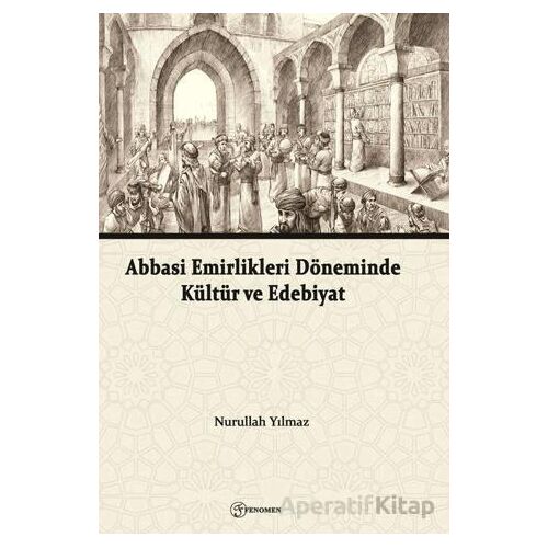 Abbasi Emirlikleri Döneminde Kültür ve Edebiyat - Nurullah Yılmaz - Fenomen Yayıncılık