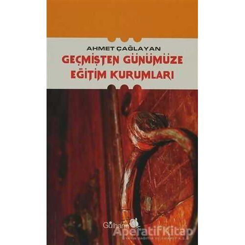 Geçmişten Günümüze Eğitim Kurumları - Ahmet Çağlayan - Gülhane Yayınları