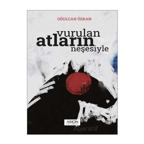 Vurulan Atların Neşesiyle - Oğulcan Özkan - Arion Yayınevi