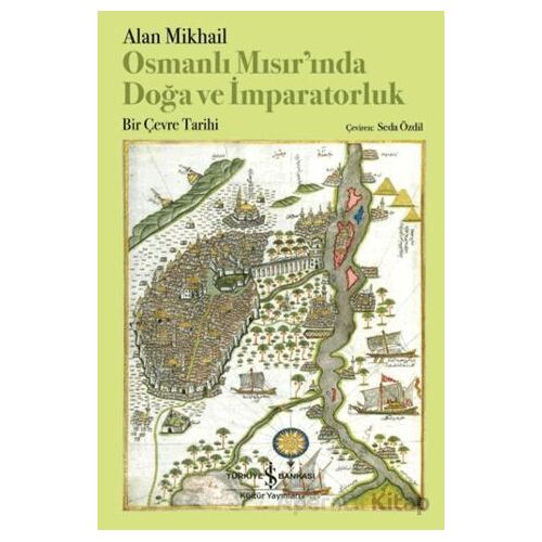 Osmanlı Mısırında Doğa ve İmparatorluk - Alan Mikhail - İş Bankası Kültür Yayınları