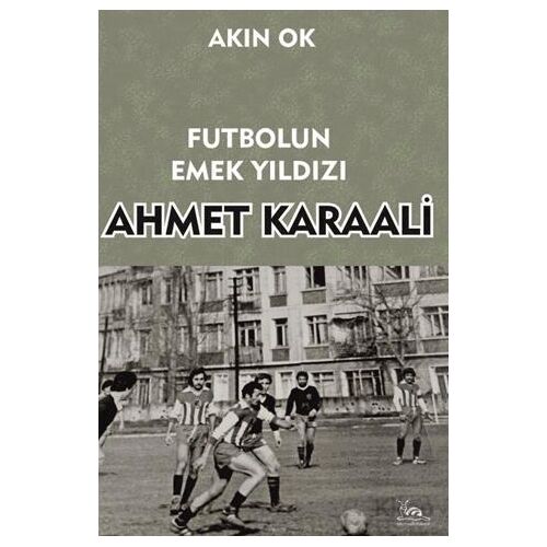 Futbolun Emek Yıldızı Ahmet Karaali - Akın Ok - Sarmal Kitabevi