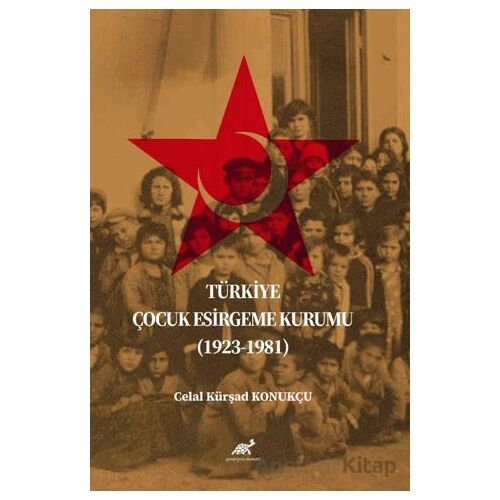 Türkiye Çocuk Esirgeme Kurumu (1923-1981) - Celal Kürşad Konukçu - Paradigma Akademi Yayınları