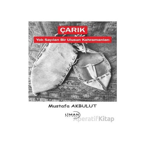 Çarık - Yok Sayılan Bir Ulusun Kahramanları - Mustafa Akbulut - Liman Yayınevi