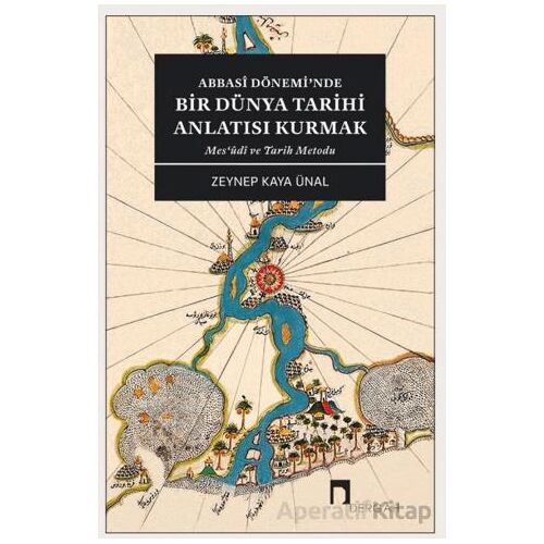 Abbasi Dönemi’nde Bir Dünya Tarihi Anlatısı Kurmak - Zeynep Kaya Ünal - Dergah Yayınları