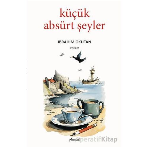 Küçük Absürt Şeyler - İbrahim Okutan - Armoni Yayıncılık