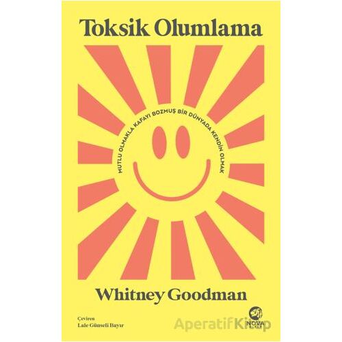 Toksik Olumlama: Mutlu Olmakla Kafayı Bozmuş Bir Dünyada Kendin Olmak - Whitney Goodman - Nova Kitap