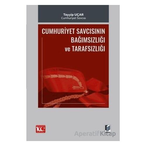 Cumhuriyet Savcısının Bağımsızlığı ve Tarafsızlığı - Tayyip Uçar - Adalet Yayınevi
